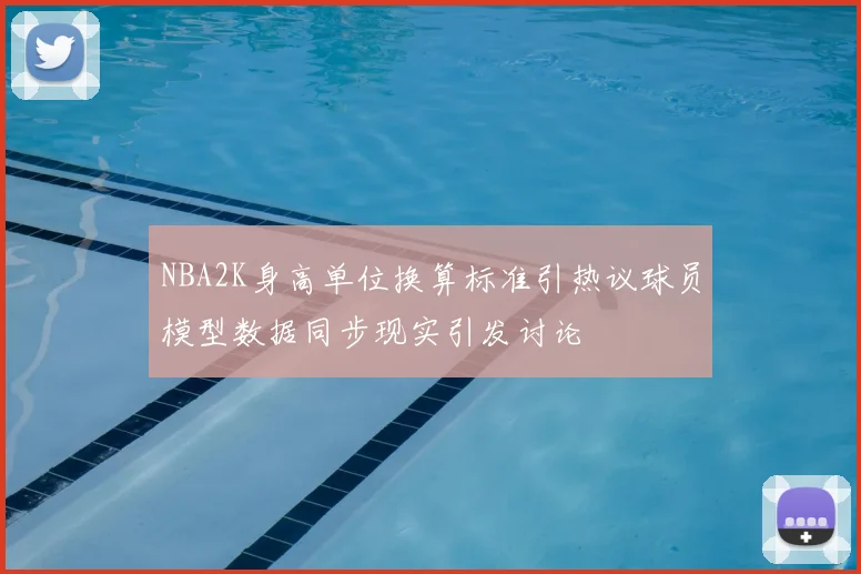 NBA2K身高单位换算标准引热议球员模型数据同步现实引发讨论