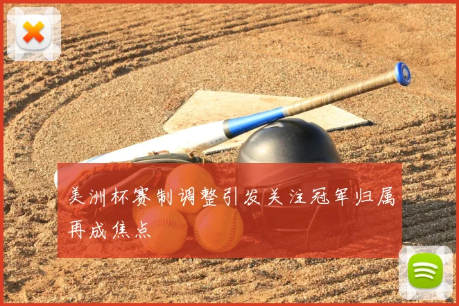 美洲杯赛制调整引发关注冠军归属再成焦点