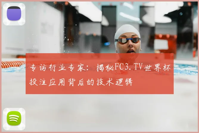 专访行业专家：揭秘FC3.TV世界杯投注应用背后的技术逻辑