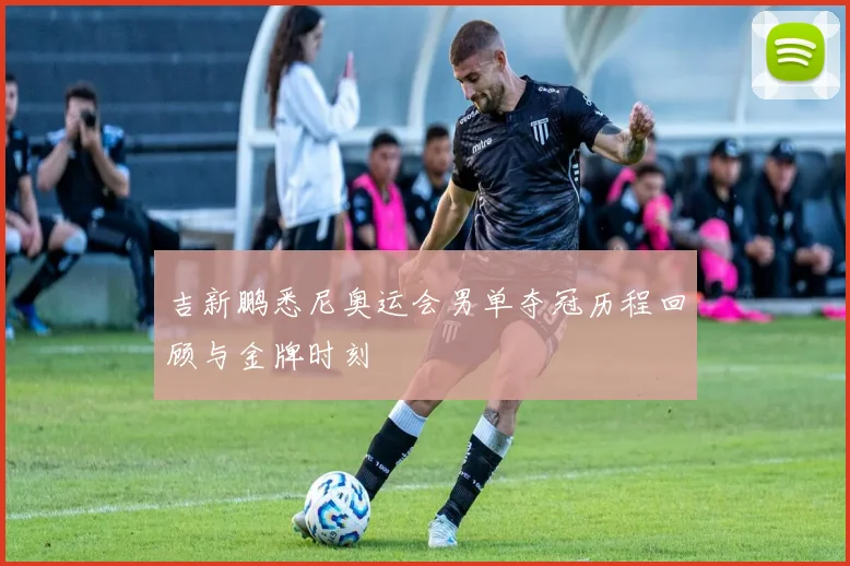 吉新鹏悉尼奥运会男单夺冠历程回顾与金牌时刻