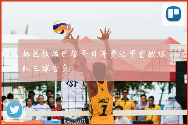 梅西缺席巴黎圣日耳曼法甲首战球队三球告负