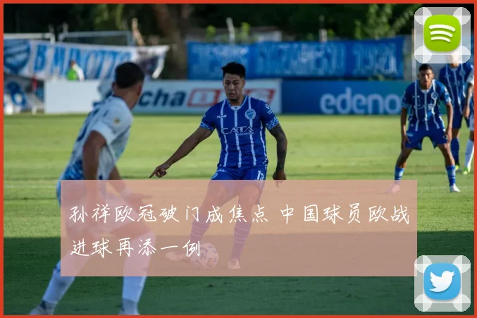 孙祥欧冠破门成焦点 中国球员欧战进球再添一例