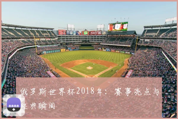 俄罗斯世界杯2018年：赛事亮点与经典瞬间