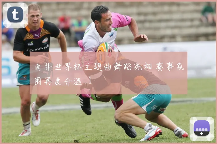 南非世界杯主题曲舞蹈亮相 赛事氛围再度升温_1
