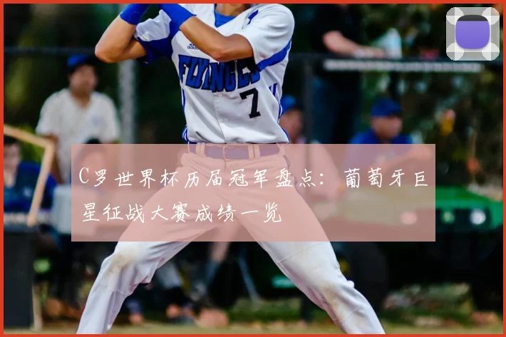 C罗世界杯历届冠军盘点：葡萄牙巨星征战大赛成绩一览