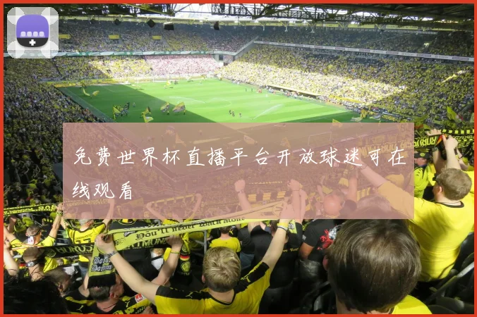 免费世界杯直播平台开放球迷可在线观看