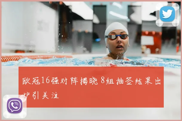 欧冠16强对阵揭晓 8组抽签结果出炉引关注