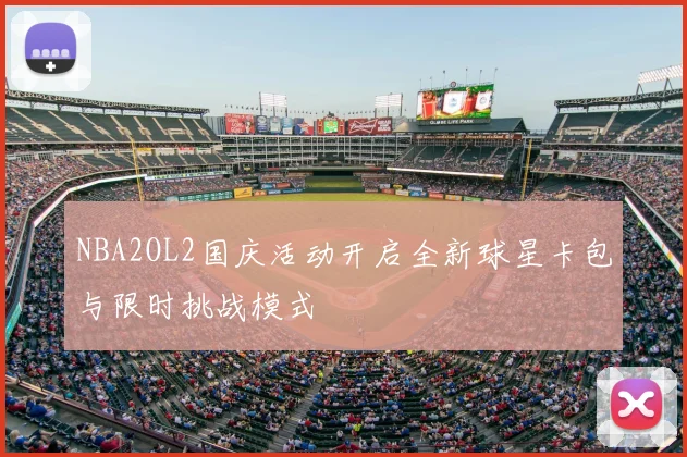 NBA2OL2国庆活动开启全新球星卡包与限时挑战模式