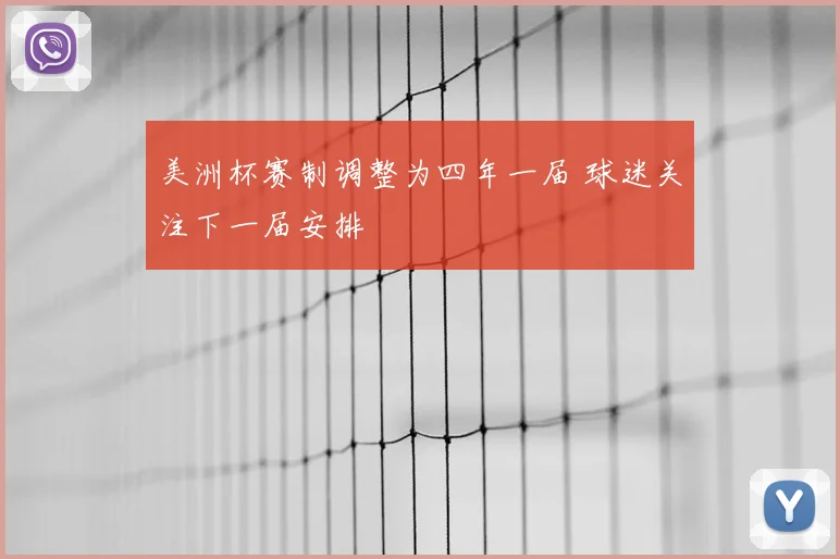 美洲杯赛制调整为四年一届 球迷关注下一届安排