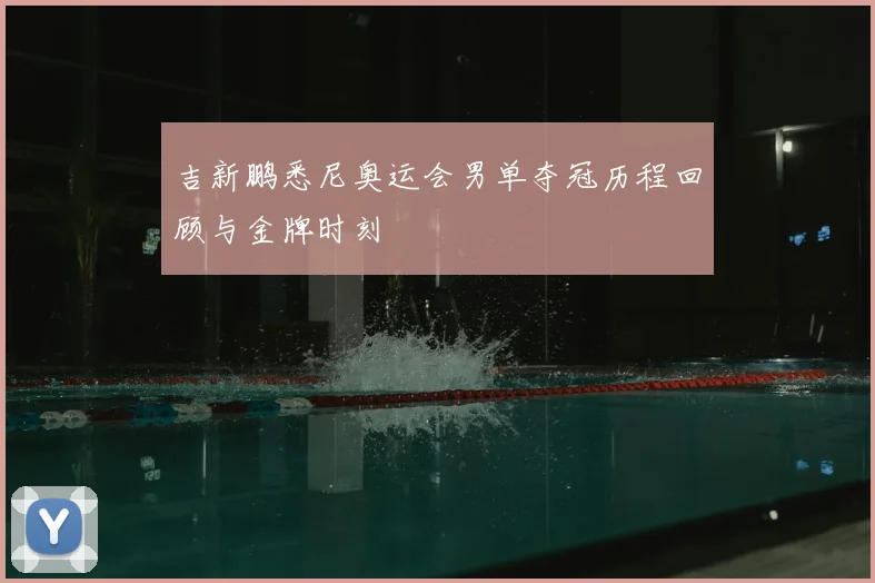 吉新鹏悉尼奥运会男单夺冠历程回顾与金牌时刻