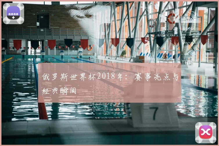 俄罗斯世界杯2018年：赛事亮点与经典瞬间