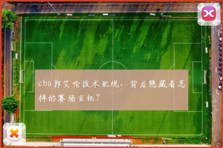 cba郭艾伦技术犯规，背后隐藏着怎样的赛场玄机？