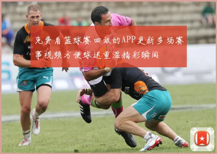 免费看篮球赛回放的APP更新多场赛事视频方便球迷重温精彩瞬间